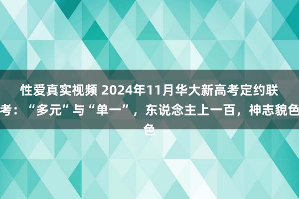 性爱真实视频 2024年11月华大新高考定约联考：“多元”与“单一”，东说念主上一百，神志貌色