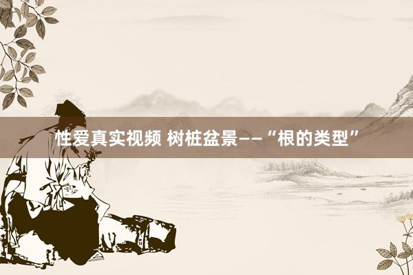 性爱真实视频 树桩盆景——“根的类型”