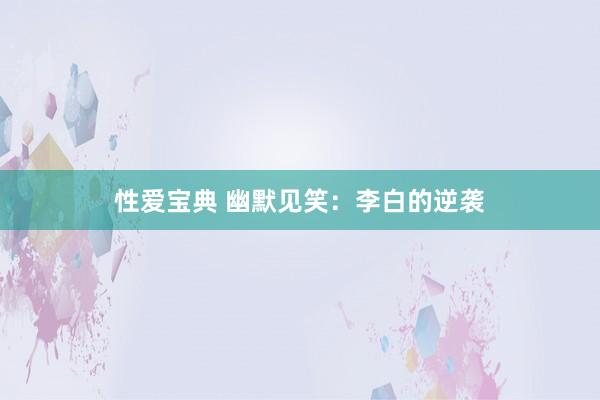 性爱宝典 幽默见笑：李白的逆袭