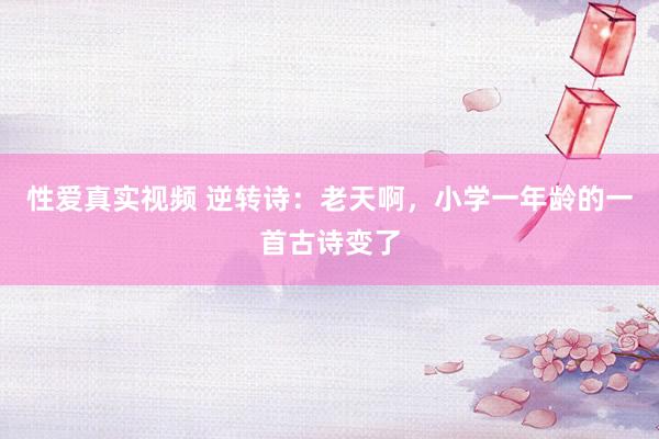 性爱真实视频 逆转诗：老天啊，小学一年龄的一首古诗变了