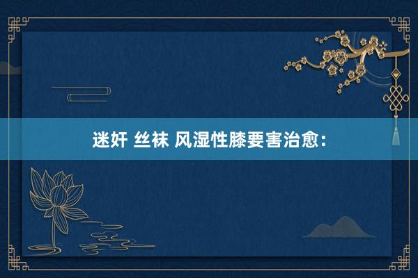迷奸 丝袜 风湿性膝要害治愈：