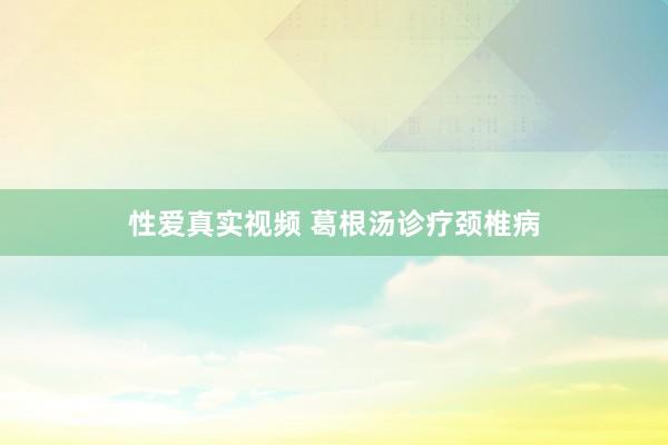 性爱真实视频 葛根汤诊疗颈椎病