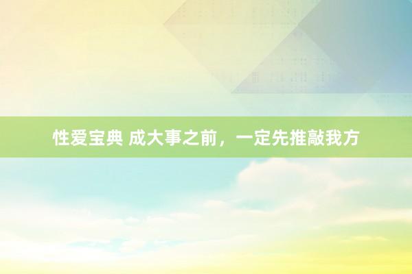 性爱宝典 成大事之前，一定先推敲我方
