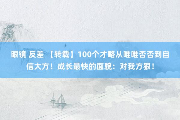 眼镜 反差 【转载】100个才略从唯唯否否到自信大方！成长最快的面貌：对我方狠！