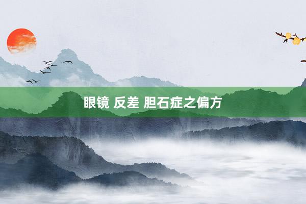 眼镜 反差 胆石症之偏方