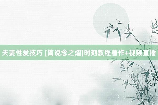 夫妻性爱技巧 [简说念之熠]时刻教程著作+视频直播